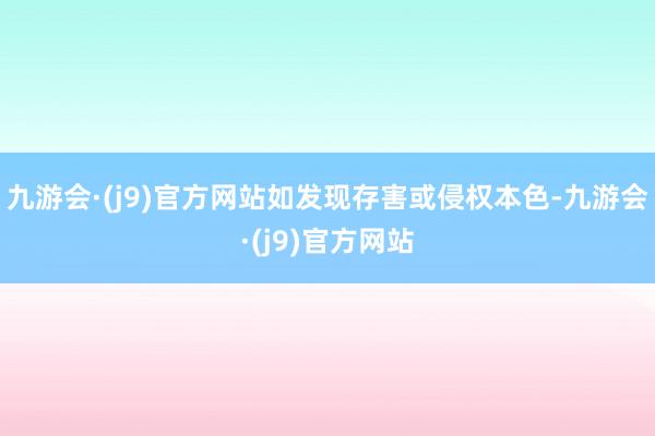 九游会·(j9)官方网站如发现存害或侵权本色-九游会·(j9)官方网站