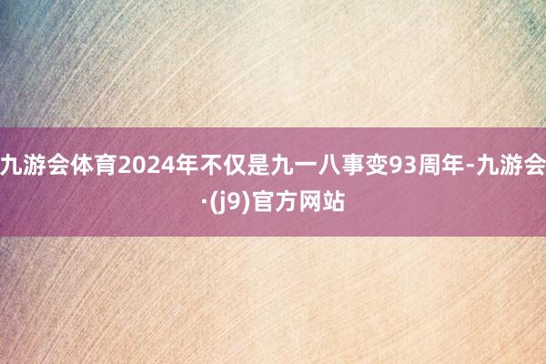 九游会体育2024年不仅是九一八事变93周年-九游会·(j9)官方网站