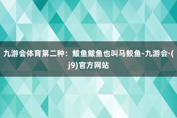 九游会体育第二种：鲅鱼鲅鱼也叫马鲛鱼-九游会·(j9)官方网站