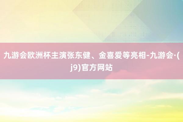 九游会欧洲杯主演张东健、金喜爱等亮相-九游会·(j9)官方网站