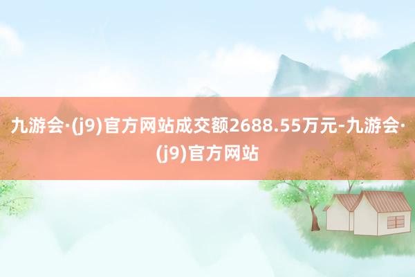 九游会·(j9)官方网站成交额2688.55万元-九游会·(j9)官方网站