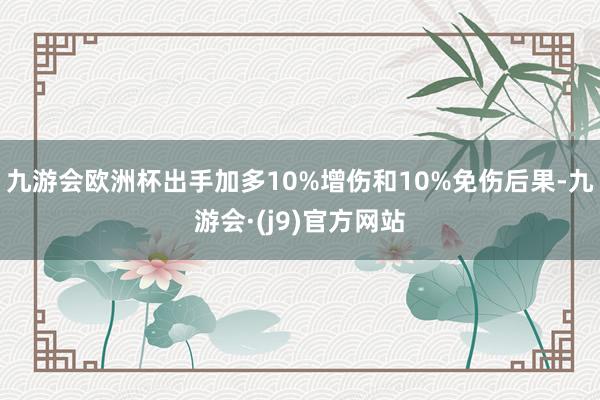 九游会欧洲杯出手加多10%增伤和10%免伤后果-九游会·(j9)官方网站