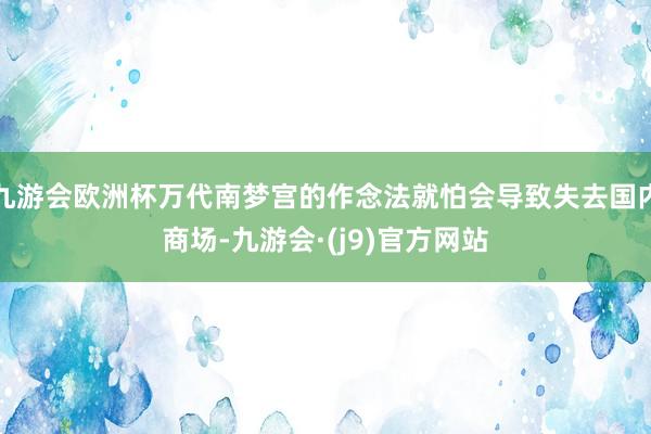 九游会欧洲杯万代南梦宫的作念法就怕会导致失去国内商场-九游会·(j9)官方网站