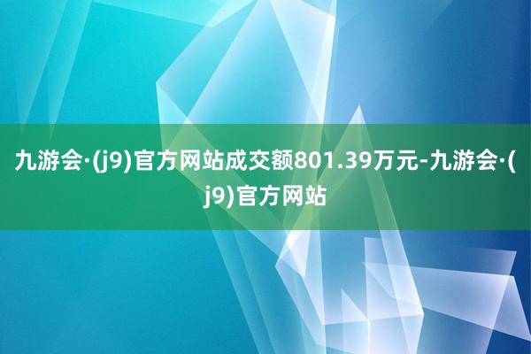 九游会·(j9)官方网站成交额801.39万元-九游会·(j9)官方网站