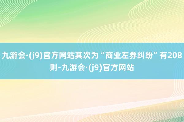 九游会·(j9)官方网站其次为“商业左券纠纷”有208则-九游会·(j9)官方网站