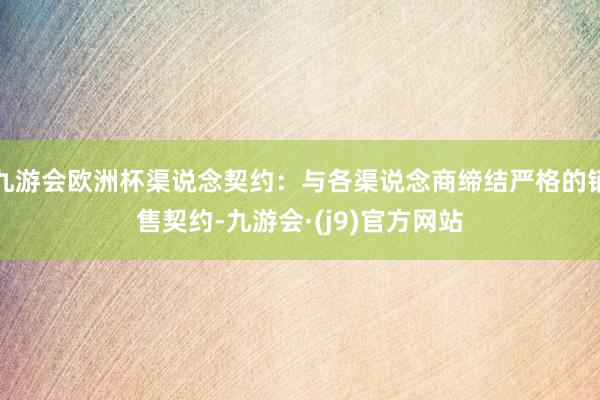 九游会欧洲杯渠说念契约：与各渠说念商缔结严格的销售契约-九游会·(j9)官方网站