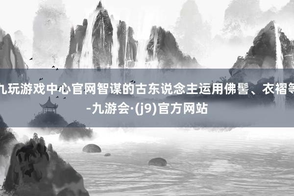 九玩游戏中心官网智谋的古东说念主运用佛髻、衣褶等-九游会·(j9)官方网站