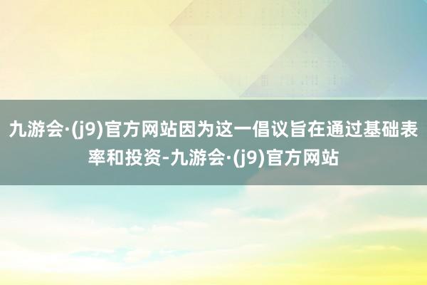 九游会·(j9)官方网站因为这一倡议旨在通过基础表率和投资-九游会·(j9)官方网站