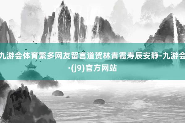 九游会体育繁多网友留言道贺林青霞寿辰安静-九游会·(j9)官方网站