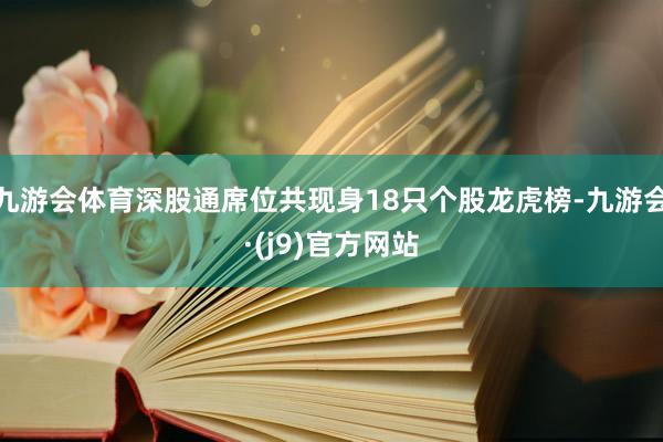 九游会体育深股通席位共现身18只个股龙虎榜-九游会·(j9)官方网站