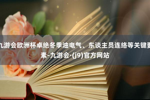 九游会欧洲杯卓绝冬季油电气、东谈主员连络等关键要素-九游会·(j9)官方网站