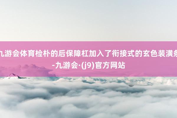 九游会体育检朴的后保障杠加入了衔接式的玄色装潢条-九游会·(j9)官方网站