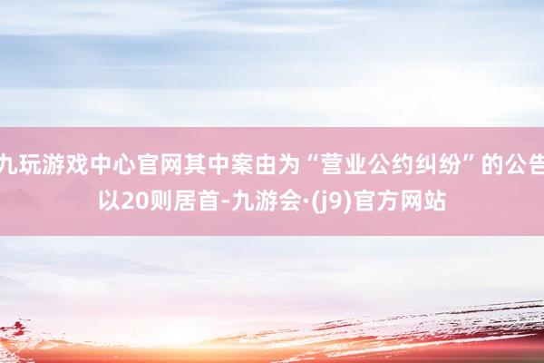 九玩游戏中心官网其中案由为“营业公约纠纷”的公告以20则居首-九游会·(j9)官方网站