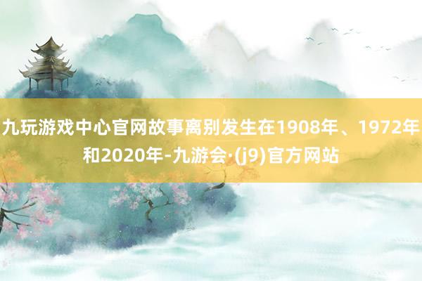 九玩游戏中心官网故事离别发生在1908年、1972年和2020年-九游会·(j9)官方网站