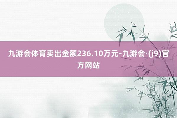 九游会体育卖出金额236.10万元-九游会·(j9)官方网站