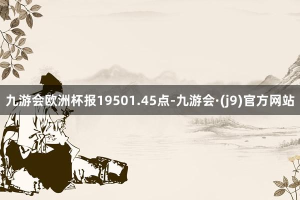 九游会欧洲杯报19501.45点-九游会·(j9)官方网站