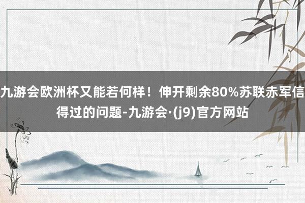 九游会欧洲杯又能若何样！伸开剩余80%苏联赤军信得过的问题-九游会·(j9)官方网站