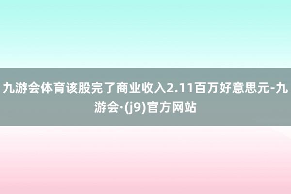 九游会体育该股完了商业收入2.11百万好意思元-九游会·(j9)官方网站