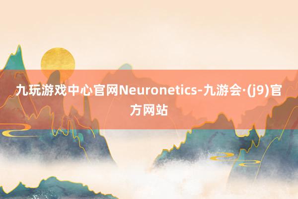 九玩游戏中心官网Neuronetics-九游会·(j9)官方网站