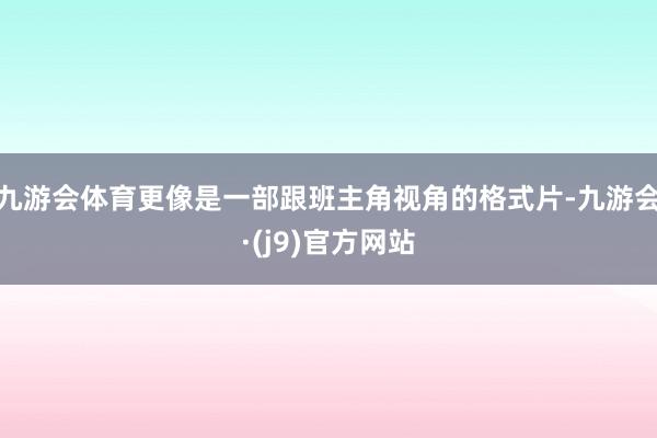 九游会体育更像是一部跟班主角视角的格式片-九游会·(j9)官方网站