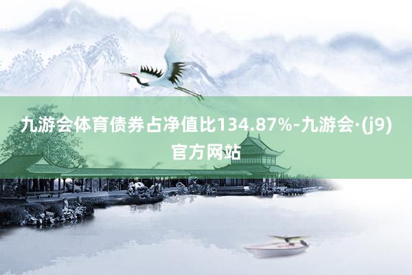 九游会体育债券占净值比134.87%-九游会·(j9)官方网站