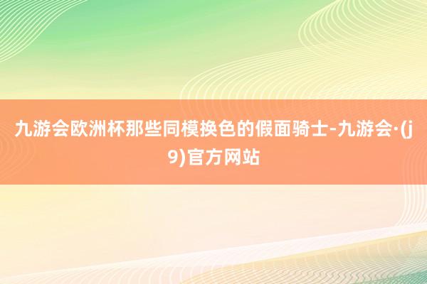 九游会欧洲杯那些同模换色的假面骑士-九游会·(j9)官方网站