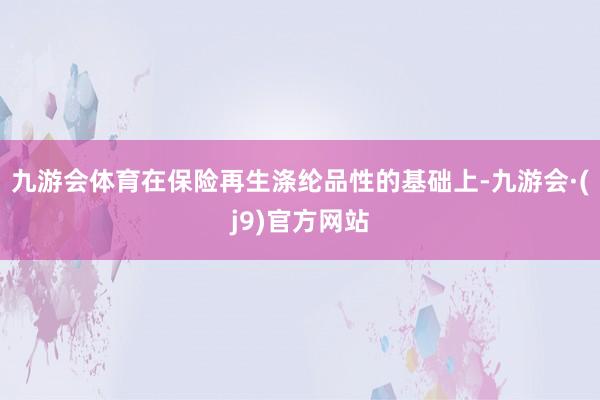 九游会体育在保险再生涤纶品性的基础上-九游会·(j9)官方网站