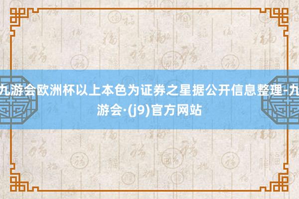 九游会欧洲杯以上本色为证券之星据公开信息整理-九游会·(j9)官方网站