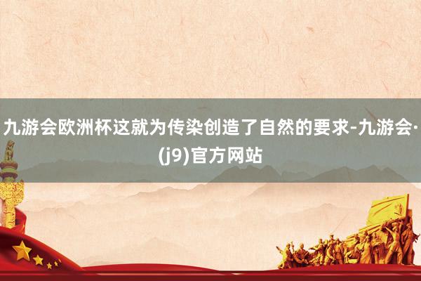九游会欧洲杯这就为传染创造了自然的要求-九游会·(j9)官方网站